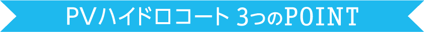PVハイドロコート 3つのPOINT